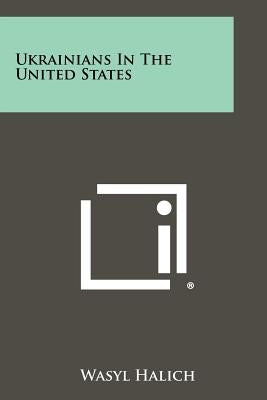 Ukrainians In The United States by Halich, Wasyl
