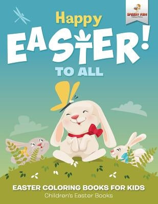 Happy Easter To All: Easter Coloring Books for Kids Children's Easter Books by Speedy Kids