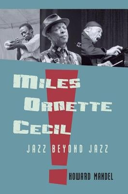 Miles, Ornette, Cecil: Jazz Beyond Jazz by Mandel, Howard