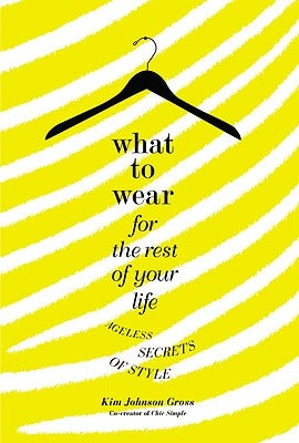 What to Wear for the Rest of Your Life: Ageless Secrets of Style by Gross, Kim Johnson