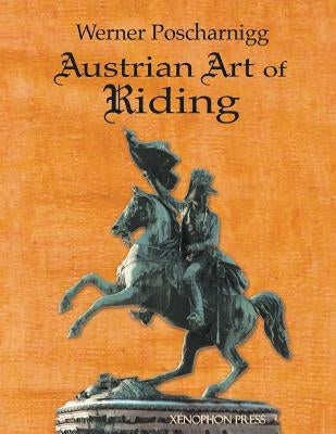 Austrian Art of Riding: Five Centuries by Poscharnigg, Werner