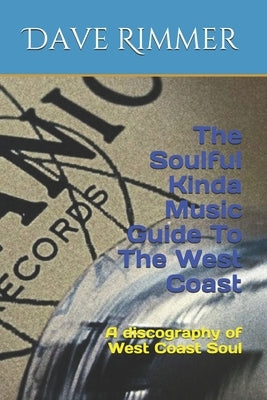 The Soulful Kinda Music Guide To The West Coast: A discography of West Coast Soul by Rimmer, Dave