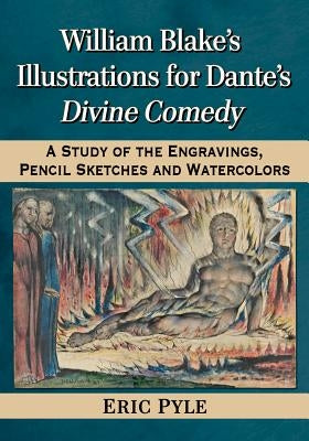 William Blake's Illustrations for Dante's Divine Comedy: A Study of the Engravings, Pencil Sketches and Watercolors by Pyle, Eric