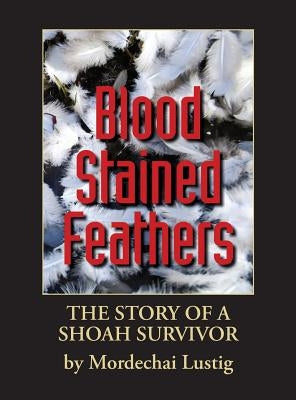 Blood Stained Feathers: My Life Story By Mordechai Lustig from Nowy Sącz by Lustig, Mordechai