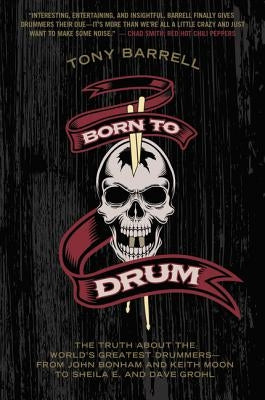 Born to Drum: The Truth about the World's Greatest Drummers--From John Bonham and Keith Moon to Sheila E. and Dave Grohl by Barrell, Tony