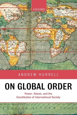 On Global Order: Power, Values, and the Constitution of International Society by Hurrell, Andrew