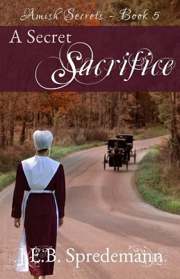 A Secret Sacrifice (Amish Secrets - Book 5) by Spredemann, Jennifer