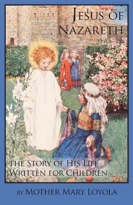 Jesus of Nazareth: The Story of His Life Written for Children by Loyola, Mother Mary