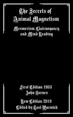 The Secrets of Animal Magnetism: Mesmerism, Clairvoyancy, and Mind Reading by Warwick, Tarl