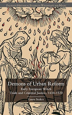 Demons of Urban Reform: Early European Witch Trials and Criminal Justice, 1430-1530 by Stokes, Laura Patricia