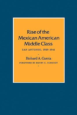 Rise of the Mexican American Middle Class: San Antonio, 1929-1941 by Garcia, Richard a.