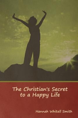 The Christian's Secret to a Happy Life by Smith, Hannah Whitall