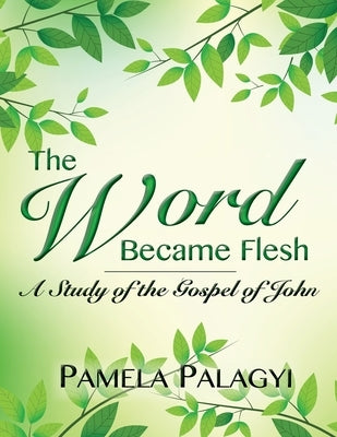 The Word Became Flesh: A Study of the Gospel of John by Palagyi, Pamela