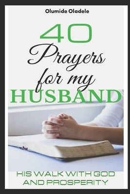 40 Prayers for my Husband: His walk with God and prosperity by Oladele, Olumide