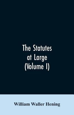 The statutes at large; being a collection of all the laws of Virginia, from the first session of the legislature, in the year 1619. Published pursuant by Hening, William Waller