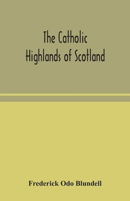 The Catholic Highlands of Scotland; The Western Highlands and Islands by Odo Blundell, Frederick