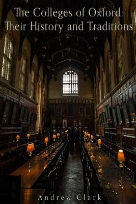 The Colleges of Oxford: Their History and Traditions by Clark, Andrew