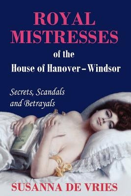 Royal Mistresses of the House of Hanover-Windsor by de Vries, Susanna
