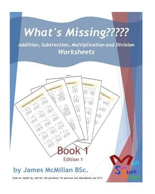 What's Missing Addition, Subtraction, Multiplication and Division Book 1: Grades (6 - 8) by McMillan Bsc, James