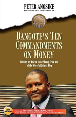 Dangote's Ten Commandments on Money: Lessons on How to Make Money from One of the World's Richest Men by Anosike, Peter