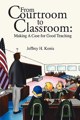 From Courtroom to Classroom: Making A Case for Good Teaching by Konis, Jeffrey H.