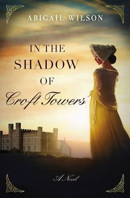 In the Shadow of Croft Towers: A Regency Romance by Wilson, Abigail