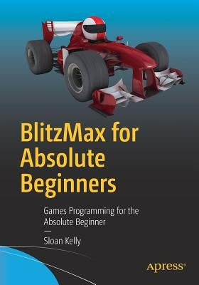 Blitzmax for Absolute Beginners: Games Programming for the Absolute Beginner by Kelly, Sloan