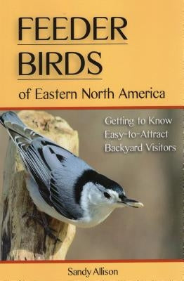 Feeder Birds of Eastern North America: Getting to Know Easy-To-Attract Backyard Visitors by Allison, Sandy