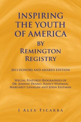 Inspiring the Youth of America by Remington Registry: 2013 Honors and Awards Edition by Ficarra, J. Alex