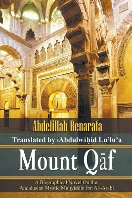 Mount Qāf: A Biographical Novel On the Andalusian Mystic Muḥyiddīn ibn Al-͑Arabi by Lu'lu'a, Abdulwahid