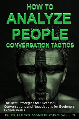 How To Analyze People - Conversation Tactics: The Best Strategies for Successful Conversations and Negotiations for Beginners by Bradnik, Kevin