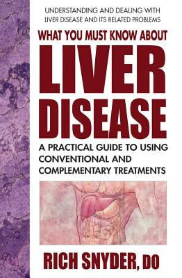 What You Must Know about Liver Disease: A Practical Guide to Using Conventional and Complementary Treatments by Snyder, Rich
