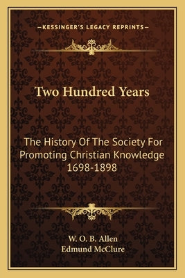 Two Hundred Years: The History Of The Society For Promoting Christian Knowledge 1698-1898 by Allen, W. O. B.