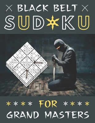 Black Belt Sudoku for Grand Masters: The Toughest Sudoku Book with 100+ Extremely Difficult Puzzles for Real Sudoku Ninjas! by Puzzlestoria