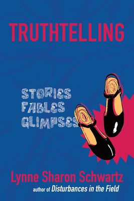 Truthtelling: Stories, Fables, Glimpses by Schwartz, Lynne Sharon