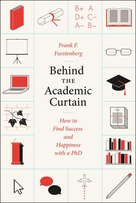 Behind the Academic Curtain: How to Find Success and Happiness with a PhD by Furstenberg, Frank F.
