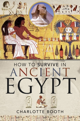 How to Survive in Ancient Egypt by Booth, Charlotte