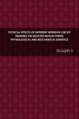 Physical Effects of Different Intensive Circuit Training on Selected Motor Fitness Physiological and Biochemical Statistics by S, Dr Sujith