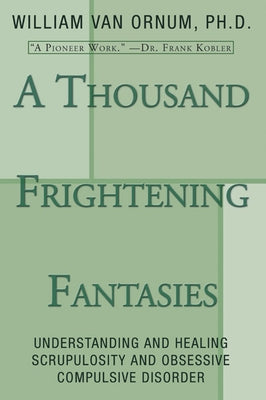 A Thousand Frightening Fantasies: Understanding and Healing Scrupulosity and Obsessive Compulsive Disorder by Van Ornum, William