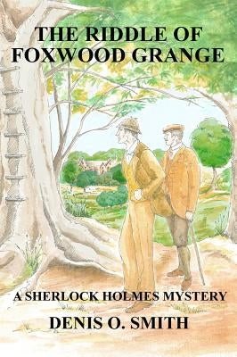 The Riddle of Foxwood Grange - A New Sherlock Holmes Mystery by Smith, Denis O.