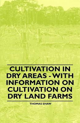 Cultivation in Dry Areas - With Information on Cultivation on Dry Land Farms by Shaw, Thomas