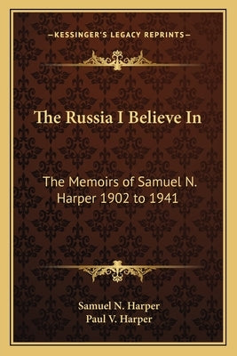 The Russia I Believe in: The Memoirs of Samuel N. Harper 1902 to 1941 by Harper, Samuel N.