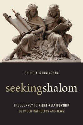 Seeking Shalom: The Journey to Right Relationship Between Catholics and Jews by Cunningham, Philip A.