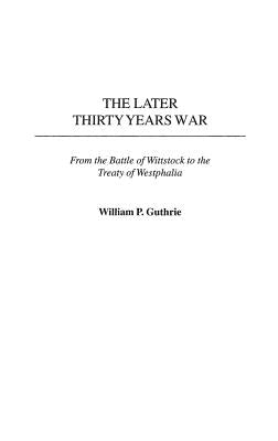 The Later Thirty Years War: From the Battle of Wittstock to the Treaty of Westphalia by Guthrie, William