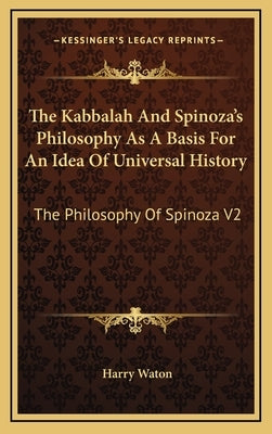 The Kabbalah And Spinoza's Philosophy As A Basis For An Idea Of Universal History: The Philosophy Of Spinoza V2 by Waton, Harry