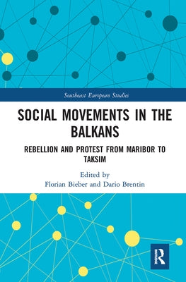 Social Movements in the Balkans: Rebellion and Protest from Maribor to Taksim by Bieber, Florian