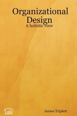 Organizational Design: A holistic view by Triplett, James