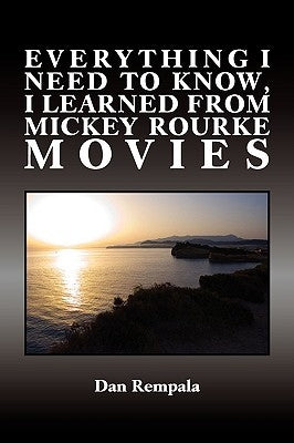 Everything I Need to Know, I Learned from Mickey Rourke Movies by Rempala, Dan