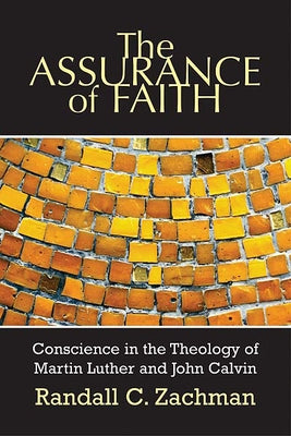 The Assurance of Faith: Conscience in the Theology of Martin Luther and John Calvin by Zachman, Randall C.