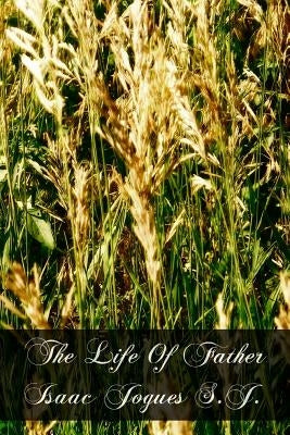 The Life Of Father Isaac Jogues S.J. by Martin S. J., Felix